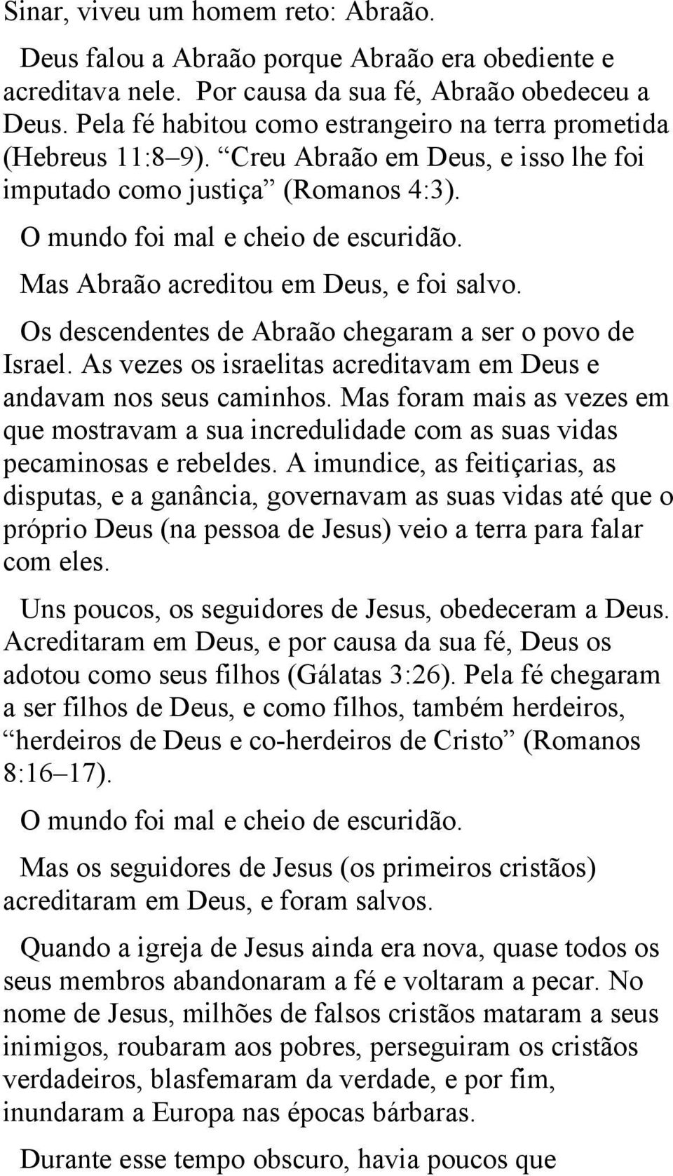 Mas Abraão acreditou em Deus, e foi salvo. Os descendentes de Abraão chegaram a ser o povo de Israel. As vezes os israelitas acreditavam em Deus e andavam nos seus caminhos.