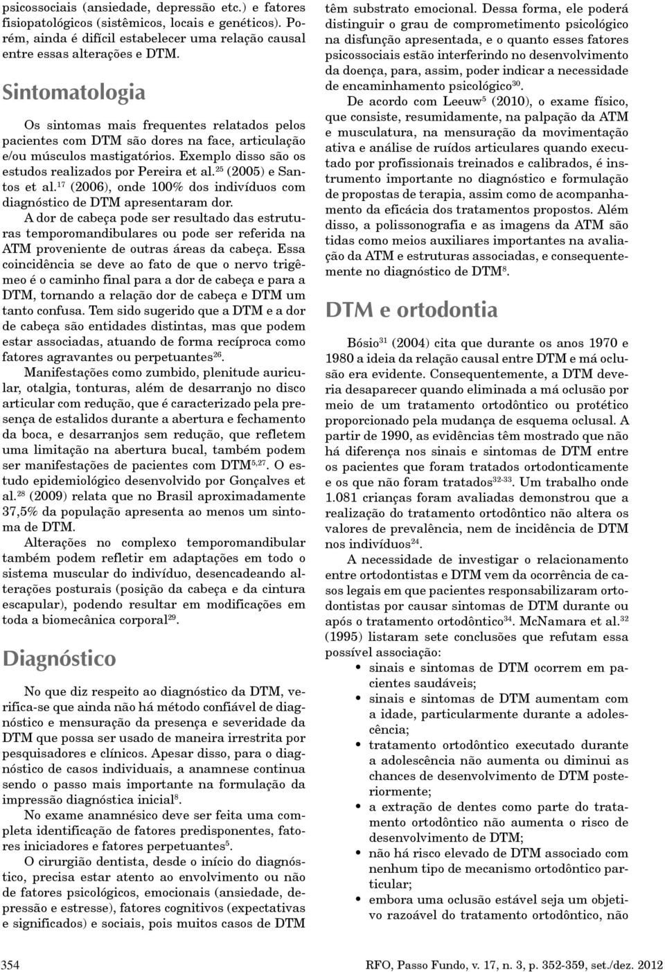 25 (2005) e Santos et al. 17 (2006), onde 100% dos indivíduos com diagnóstico de DTM apresentaram dor.