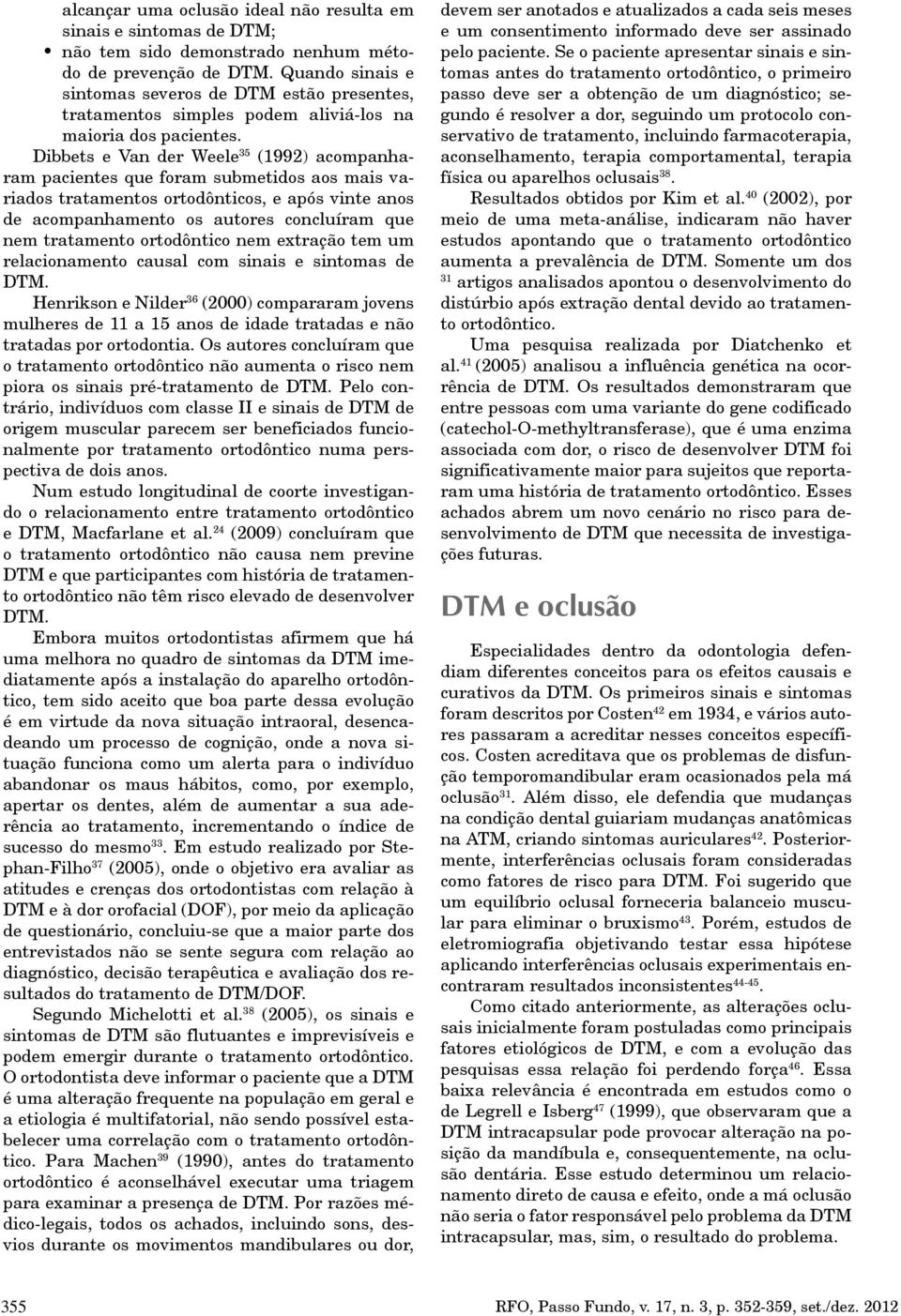 Dibbets e Van der Weele 35 (1992) acompanharam pacientes que foram submetidos aos mais variados tratamentos ortodônticos, e após vinte anos de acompanhamento os autores concluíram que nem tratamento