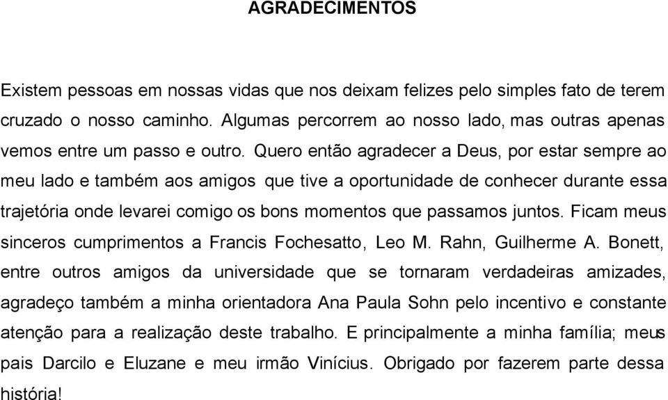 Quero então agradecer a Deus, por estar sempre ao meu lado e também aos amigos que tive a oportunidade de conhecer durante essa trajetória onde levarei comigo os bons momentos que passamos juntos.