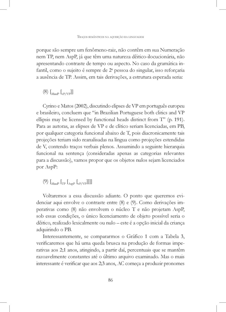 Assim, em tais derivações, a estrutura esperada seria: (8) [ MoodP [ vp/vp ]] Cyrino e Matos (2002), discutindo elipses de VP em português europeu e brasileiro, concluem que in Brazilian Portuguese