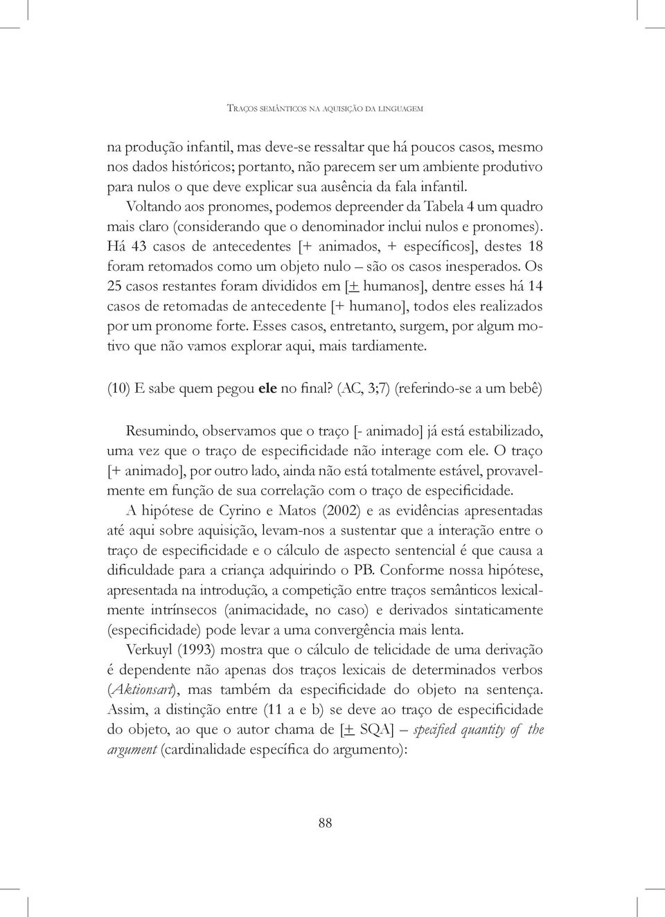 Há 43 casos de antecedentes [+ animados, + específicos], destes 18 foram retomados como um objeto nulo são os casos inesperados.