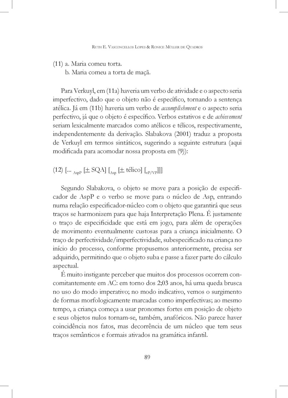 Já em (11b) haveria um verbo de accomplishment e o aspecto seria perfectivo, já que o objeto é específico.