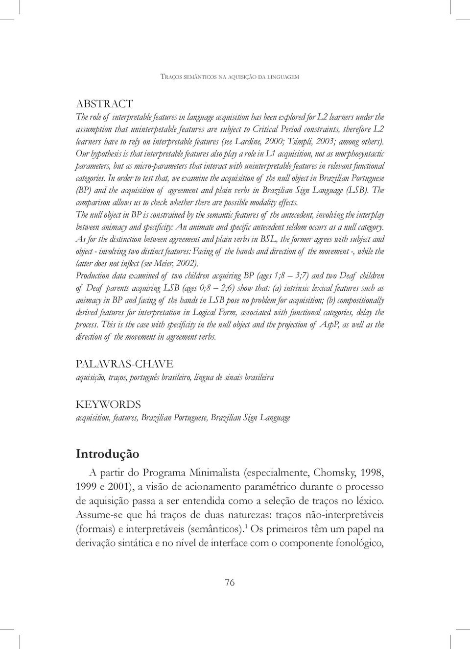 Our hypothesis is that interpretable features also play a role in L1 acquisition, not as morphosyntactic parameters, but as micro-parameters that interact with uninterpretable features in relevant