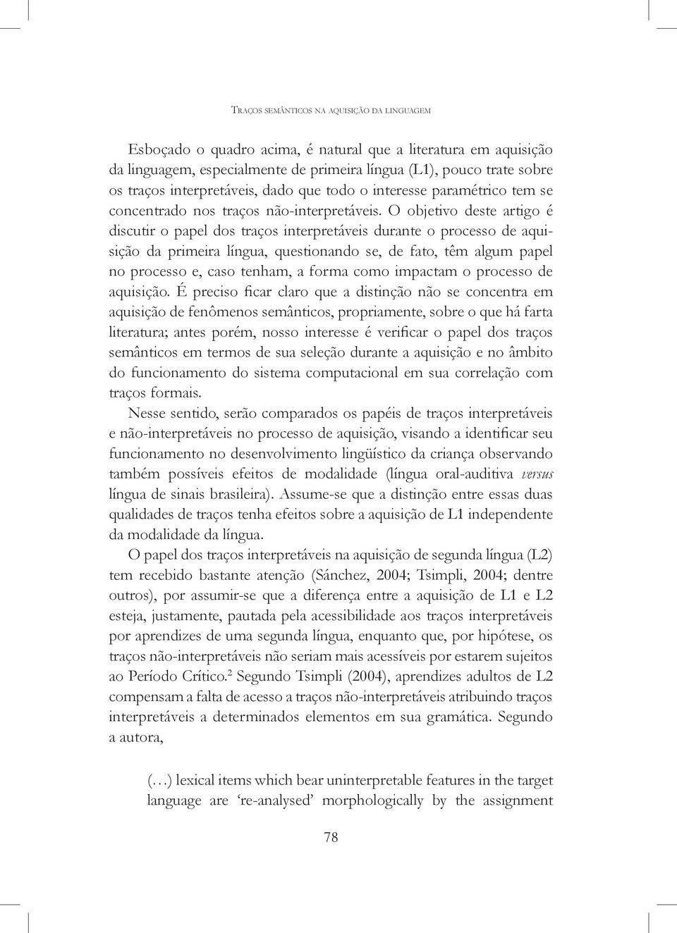 O objetivo deste artigo é discutir o papel dos traços interpretáveis durante o processo de aquisição da primeira língua, questionando se, de fato, têm algum papel no processo e, caso tenham, a forma