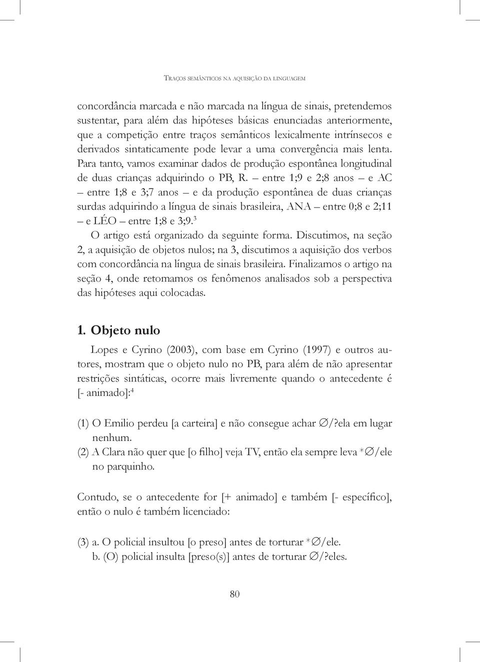 Para tanto, vamos examinar dados de produção espontânea longitudinal de duas crianças adquirindo o PB, R.