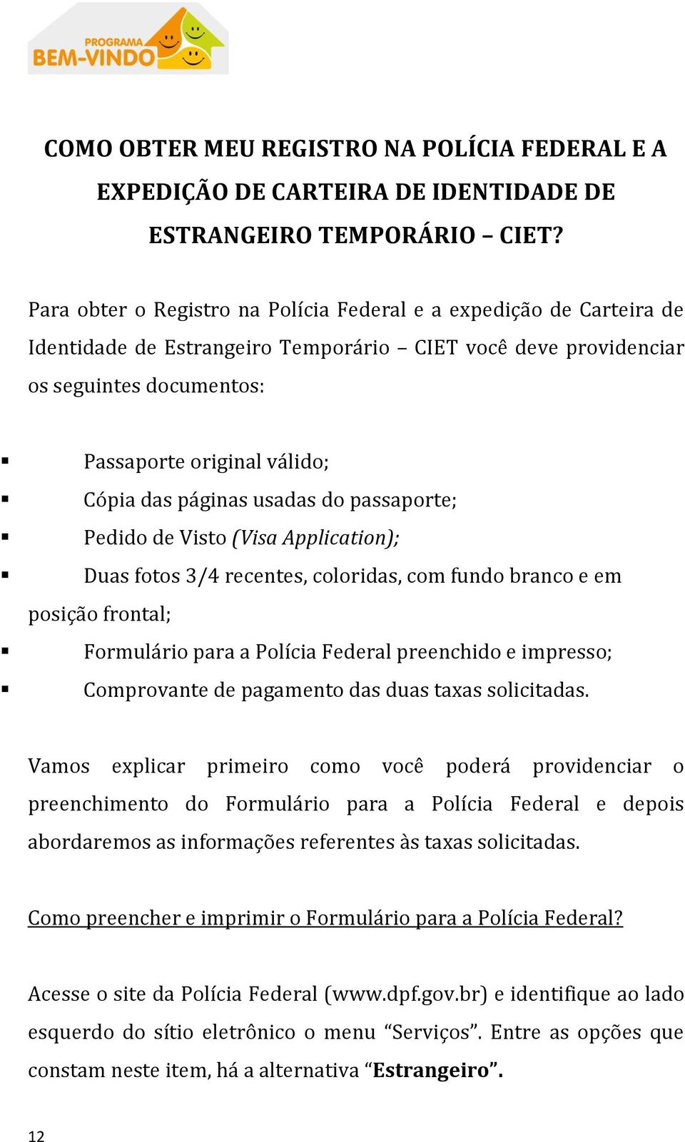 páginas usadas do passaporte; Pedido de Visto (Visa Application); Duas fotos 3/4 recentes, coloridas, com fundo branco e em posição frontal; Formulário para a Polícia Federal preenchido e impresso;