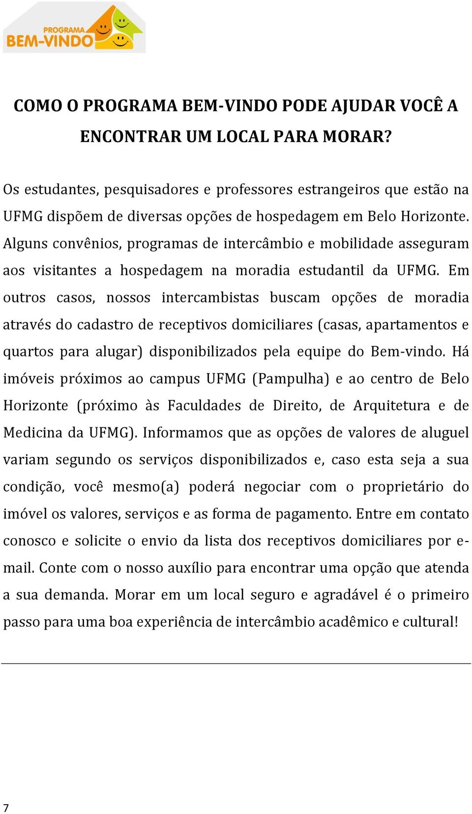 Alguns convênios, programas de intercâmbio e mobilidade asseguram aos visitantes a hospedagem na moradia estudantil da UFMG.