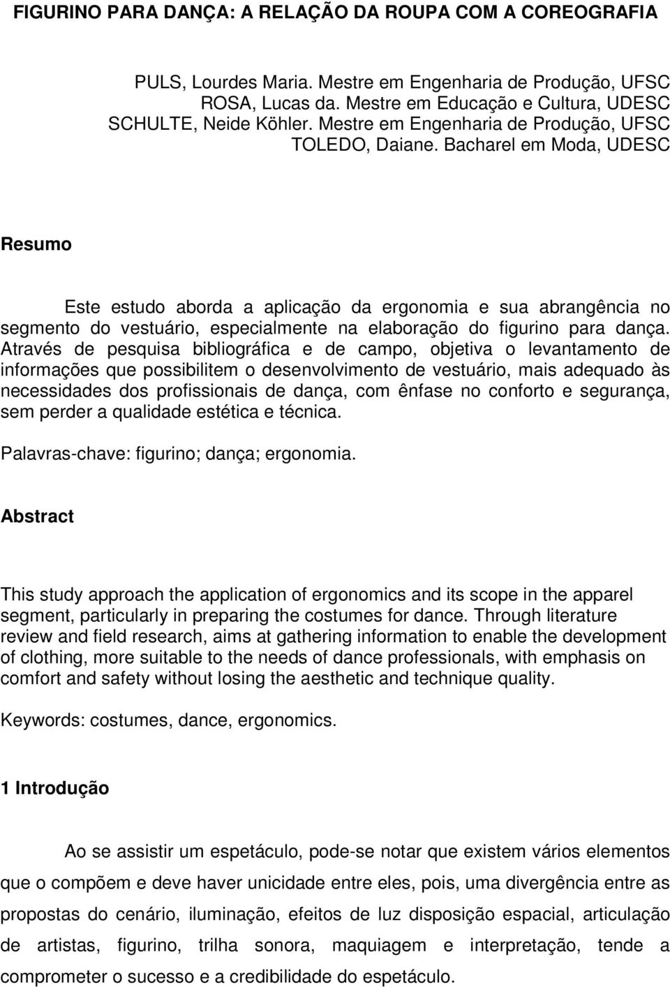 Bacharel em Moda, UDESC Resumo Este estudo aborda a aplicação da ergonomia e sua abrangência no segmento do vestuário, especialmente na elaboração do figurino para dança.