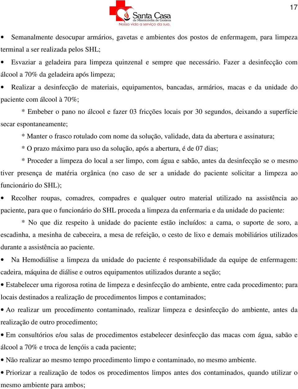 pano no álcool e fazer 03 fricções locais por 30 segundos, deixando a superfície secar espontaneamente; * Manter o frasco rotulado com nome da solução, validade, data da abertura e assinatura; * O