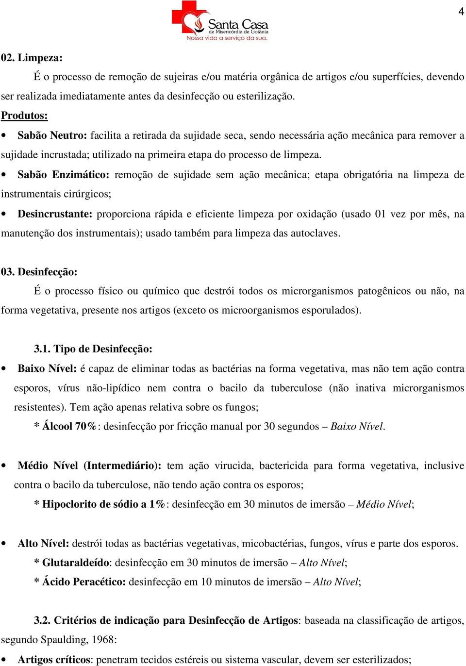 Sabão Enzimático: remoção de sujidade sem ação mecânica; etapa obrigatória na limpeza de instrumentais cirúrgicos; Desincrustante: proporciona rápida e eficiente limpeza por oxidação (usado 01 vez