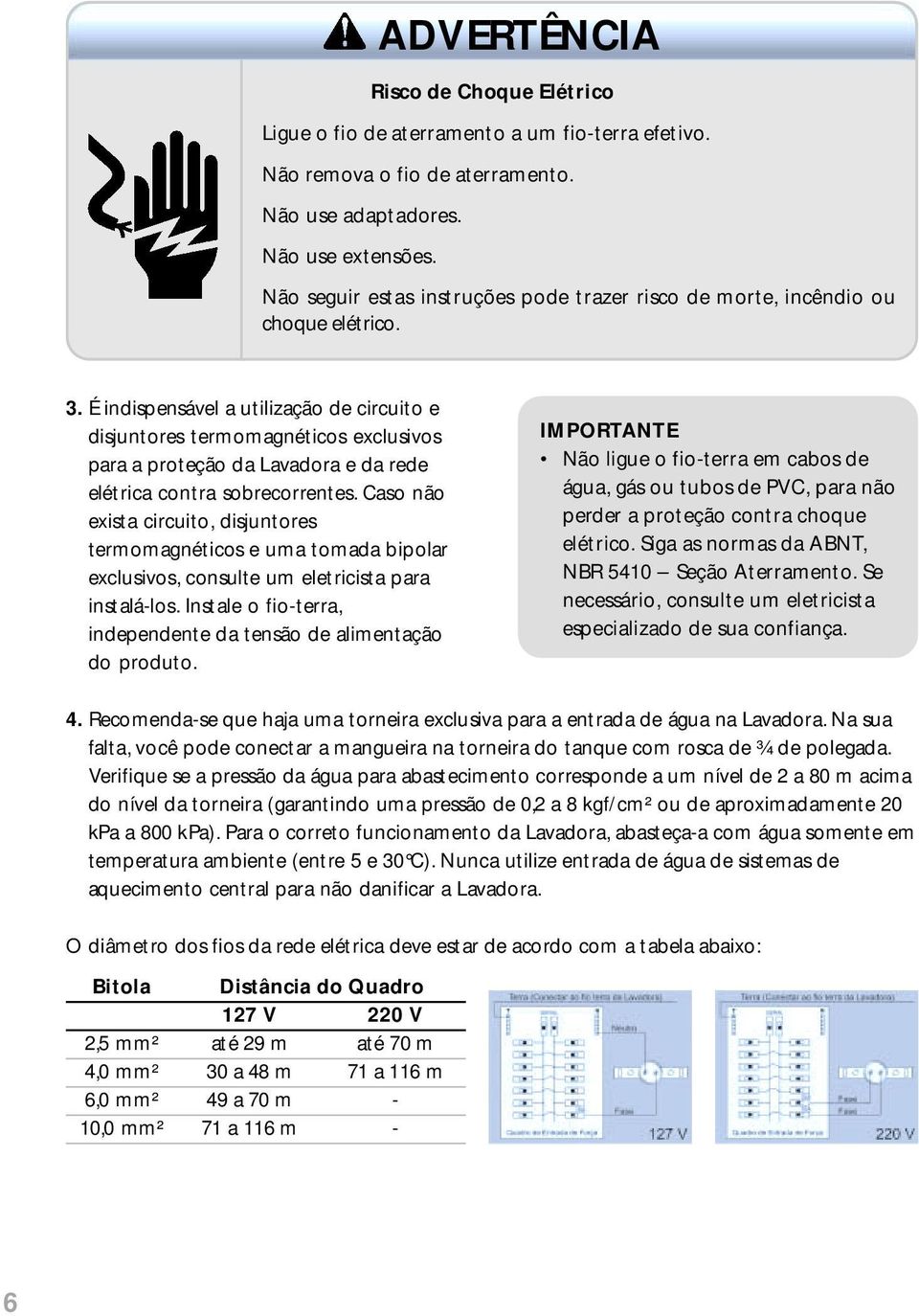 É indispensável a utilização de circuito e disjuntores termomagnéticos exclusivos para a proteção da Lavadora e da rede elétrica contra sobrecorrentes.