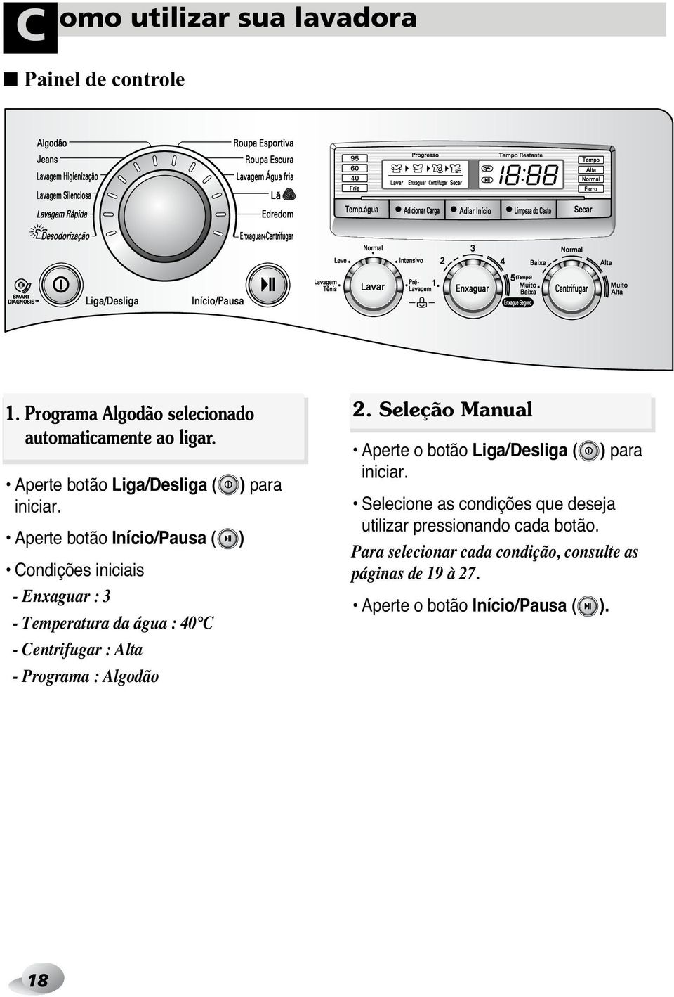 Aperte botão Início/Pausa ( ) Condições iniciais - Enxaguar : 3 - Temperatura da água : 40 C - Centrifugar : Alta - Programa :