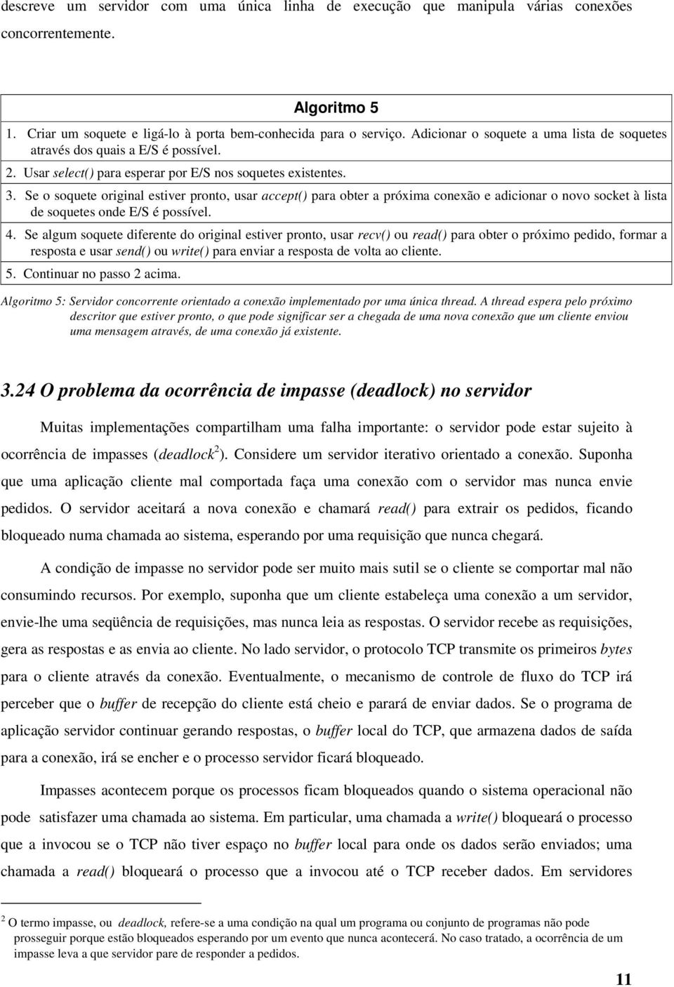 Se o soquete original estiver pronto, usar accept() para obter a próxima conexão e adicionar o novo socket à lista de soquetes onde E/S é possível. 4.