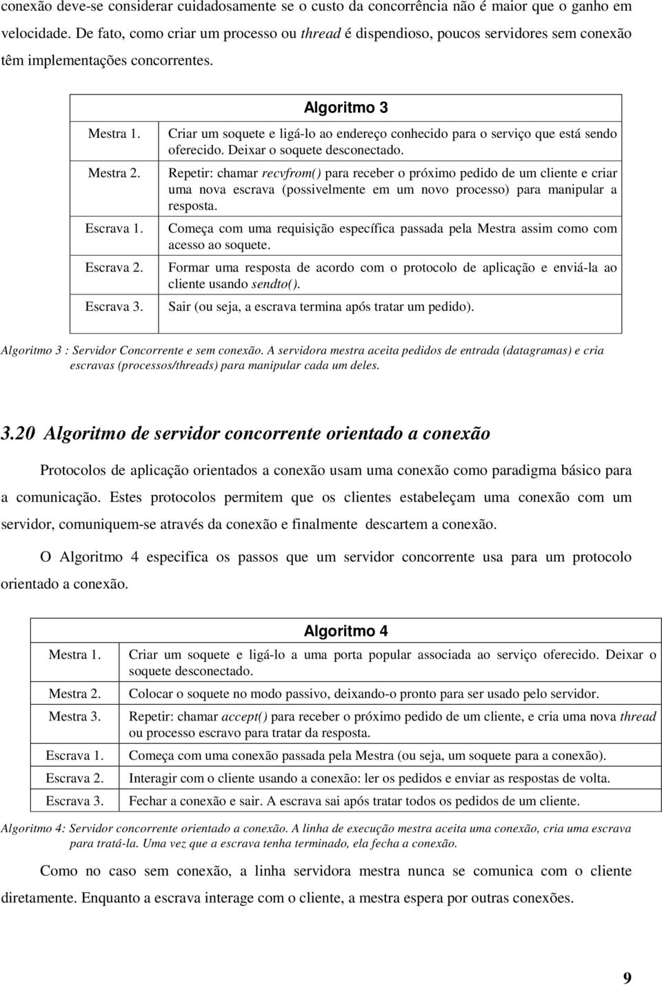 Algoritmo 3 Criar um soquete e ligá-lo ao endereço conhecido para o serviço que está sendo oferecido. Deixar o soquete desconectado.