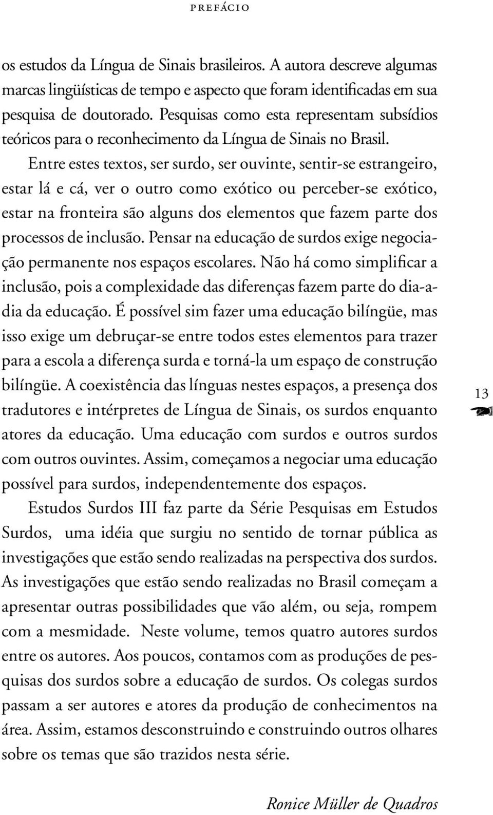 Entre estes textos, ser surdo, ser ouvinte, sentir-se estrangeiro, estar lá e cá, ver o outro como exótico ou perceber-se exótico, estar na fronteira são alguns dos elementos que fazem parte dos