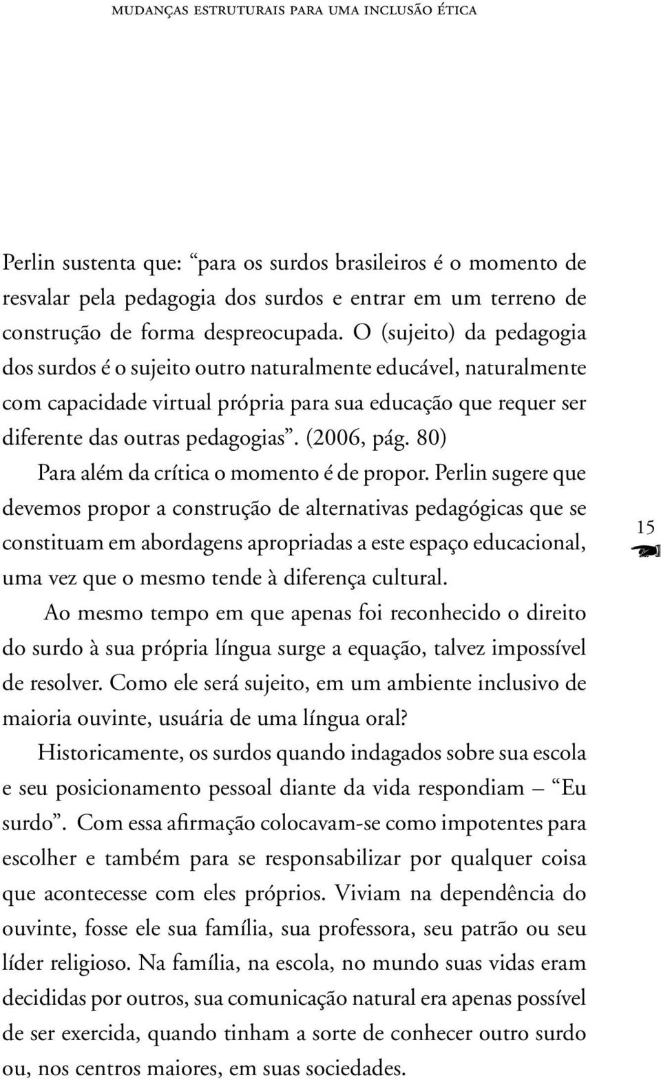 O (sujeito) da pedagogia dos surdos é o sujeito outro naturalmente educável, naturalmente com capacidade virtual própria para sua educação que requer ser diferente das outras pedagogias. (2006, pág.