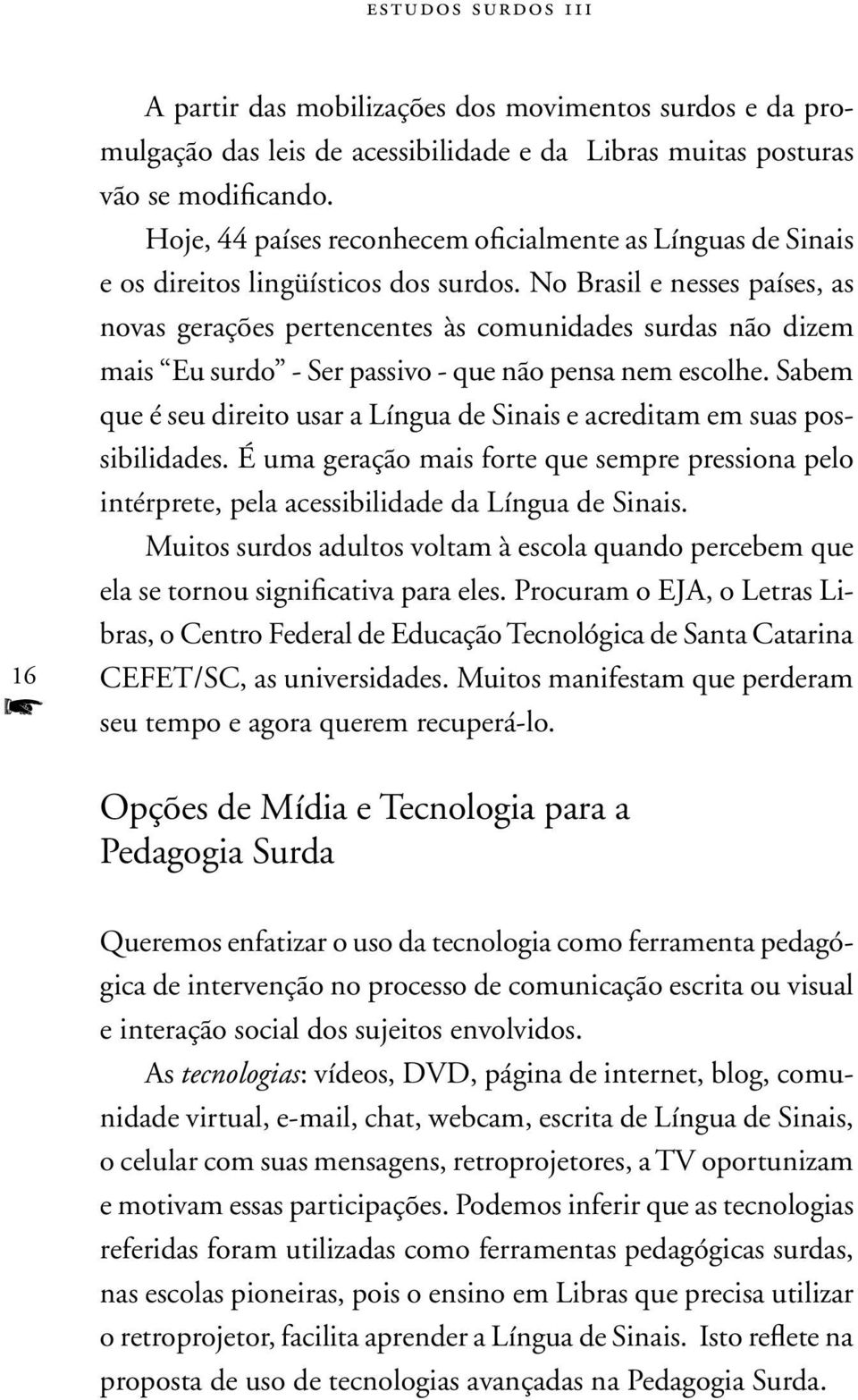 No Brasil e nesses países, as novas gerações pertencentes às comunidades surdas não dizem mais Eu surdo - Ser passivo - que não pensa nem escolhe.