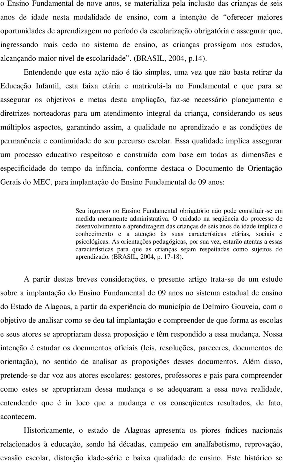 Entendendo que esta ação não é tão simples, uma vez que não basta retirar da Educação Infantil, esta faixa etária e matriculá-la no Fundamental e que para se assegurar os objetivos e metas desta