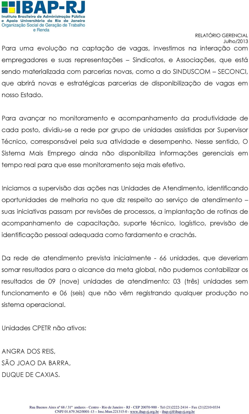 Para avançar no monitoramento e acompanhamento da produtividade de cada posto, dividiu-se a rede por grupo de unidades assistidas por Supervisor Técnico, corresponsável pela sua atividade e