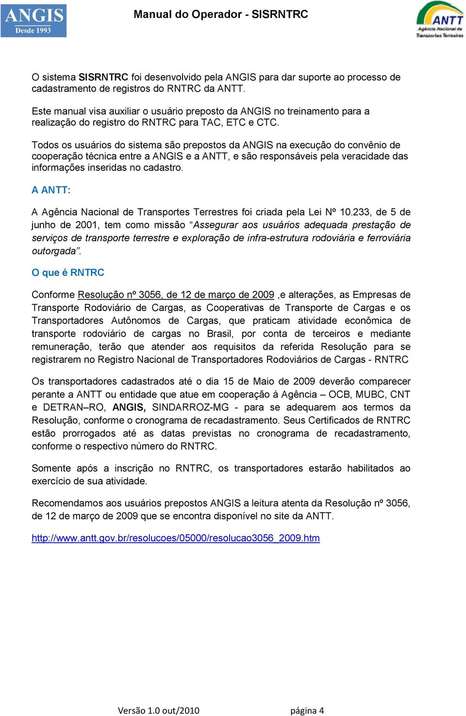 Todos os usuários do sistema são prepostos da ANGIS na execução do convênio de cooperação técnica entre a ANGIS e a ANTT, e são responsáveis pela veracidade das informações inseridas no cadastro.