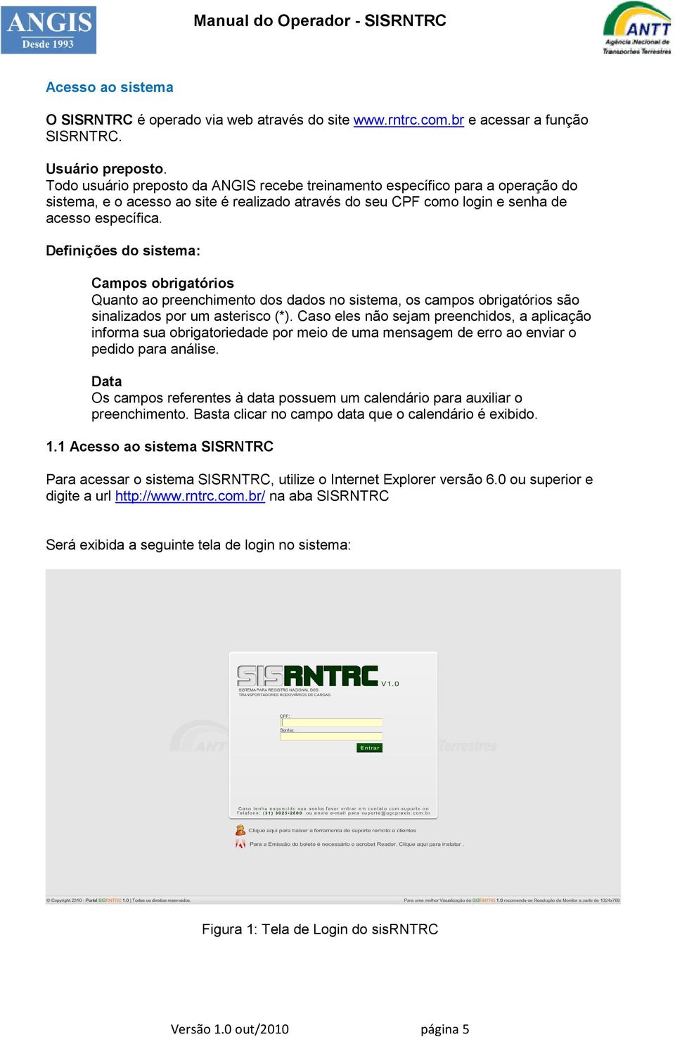 Definições do sistema: Campos obrigatórios Quanto ao preenchimento dos dados no sistema, os campos obrigatórios são sinalizados por um asterisco (*).