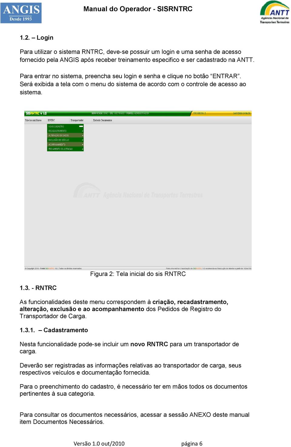 - RNTRC Figura 2: Tela inicial do sis RNTRC As funcionalidades deste menu correspondem à criação, recadastramento, alteração, exclusão e ao acompanhamento dos Pedidos de Registro do Transportador de