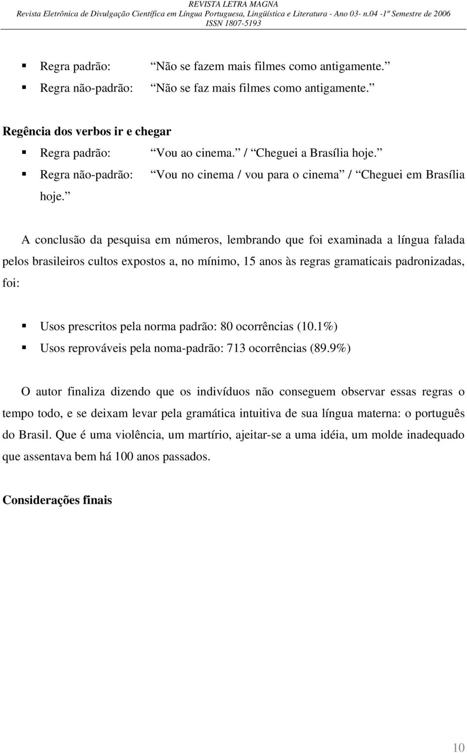 A conclusão da pesquisa em números, lembrando que foi examinada a língua falada pelos brasileiros cultos expostos a, no mínimo, 15 anos às regras gramaticais padronizadas, foi: Usos prescritos pela