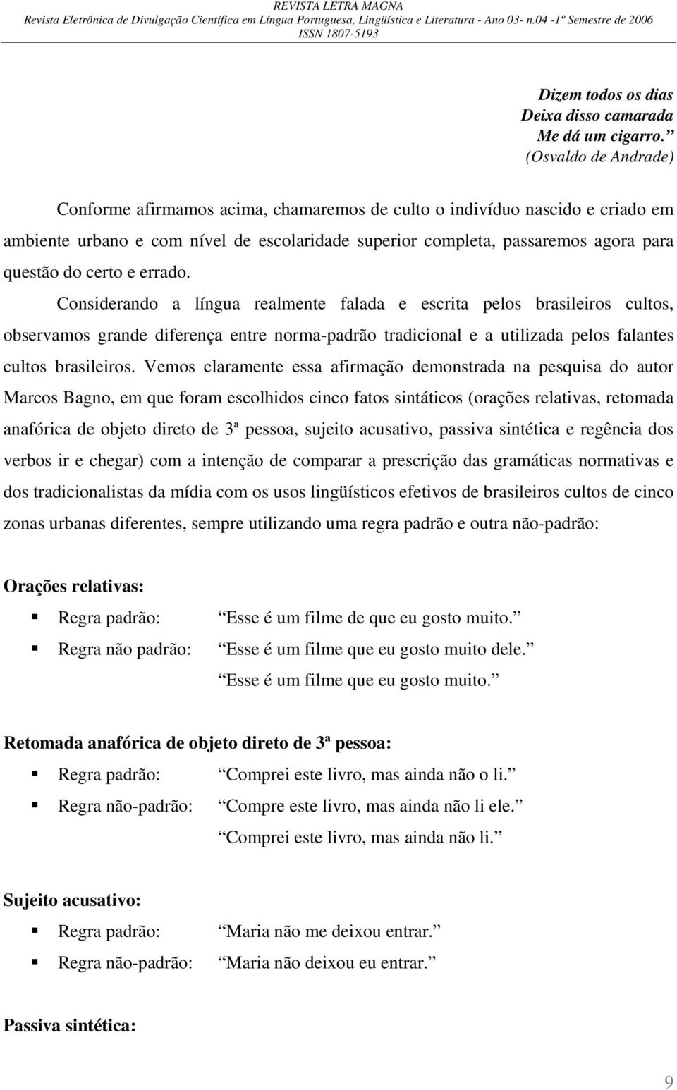 certo e errado. Considerando a língua realmente falada e escrita pelos brasileiros cultos, observamos grande diferença entre norma-padrão tradicional e a utilizada pelos falantes cultos brasileiros.