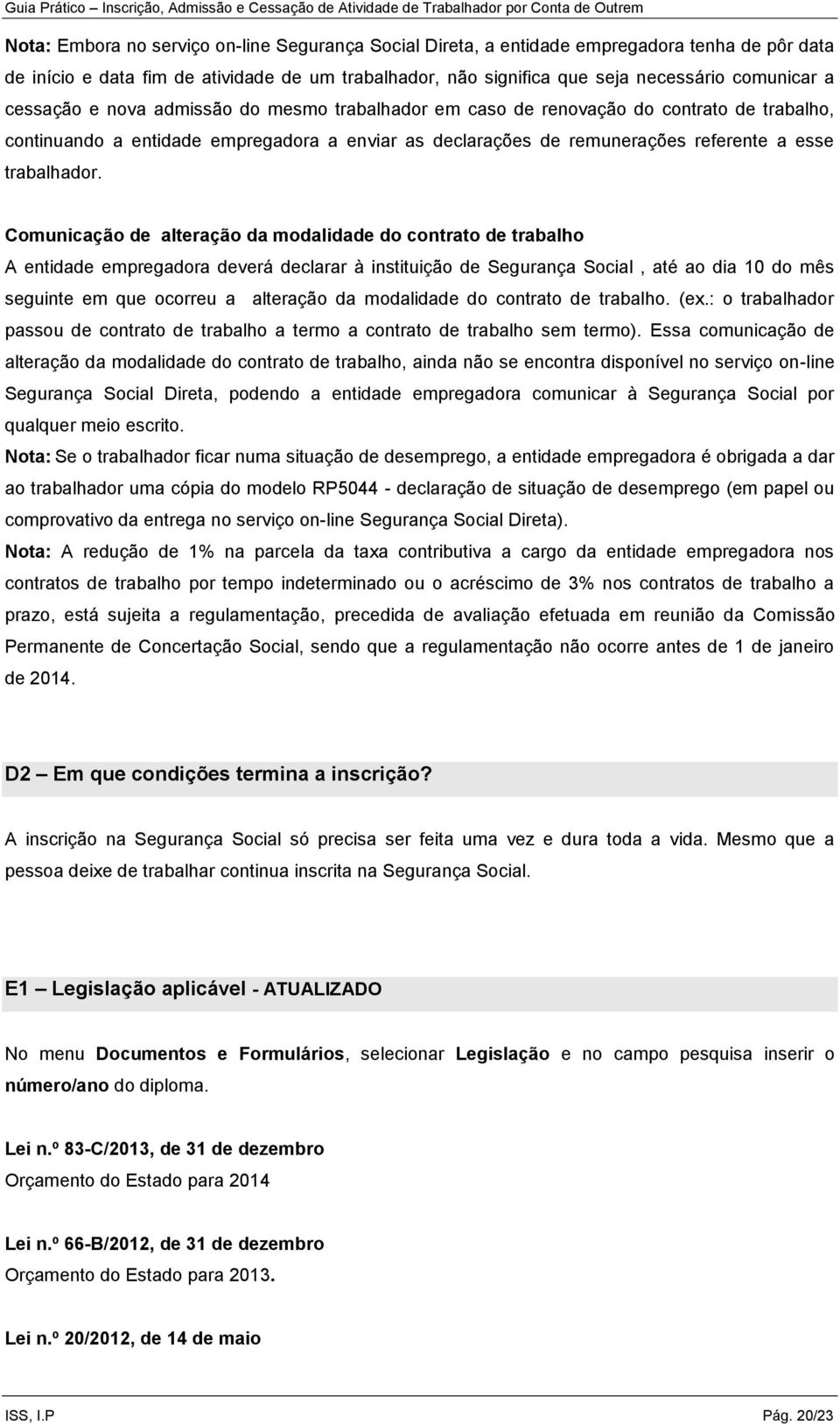 Comunicação de alteração da modalidade do contrato de trabalho A entidade empregadora deverá declarar à instituição de Segurança Social, até ao dia 10 do mês seguinte em que ocorreu a alteração da