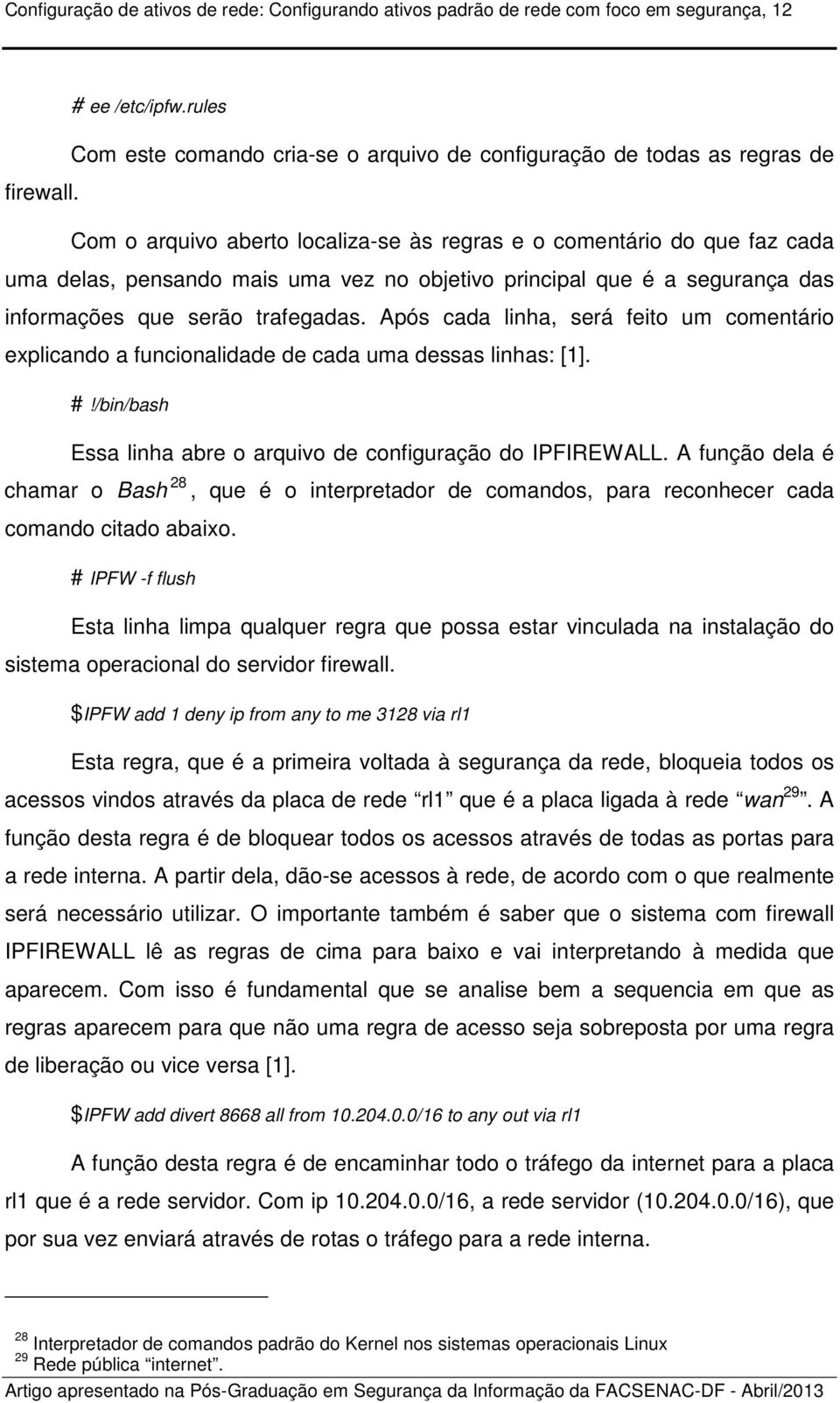 Após cada linha, será feito um comentário explicando a funcionalidade de cada uma dessas linhas: [1]. #!/bin/bash Essa linha abre o arquivo de configuração do IPFIREWALL.