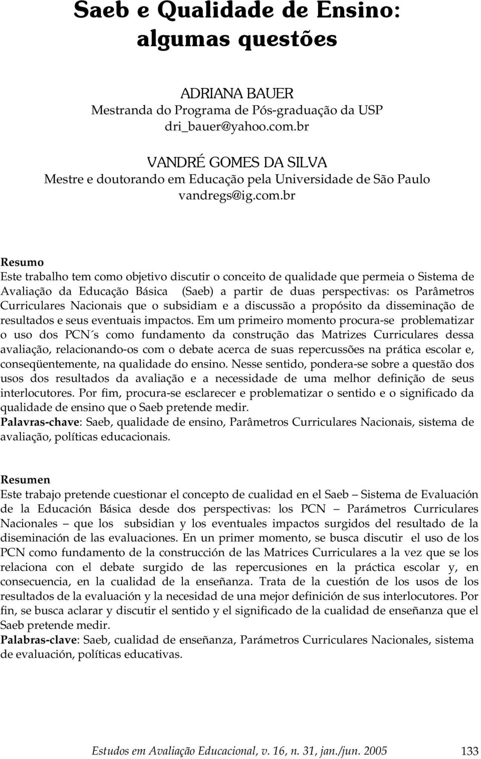 br Resumo Este trabalho tem como objetivo discutir o conceito de qualidade que permeia o Sistema de Avaliação da Educação Básica (Saeb) a partir de duas perspectivas: os Parâmetros Curriculares