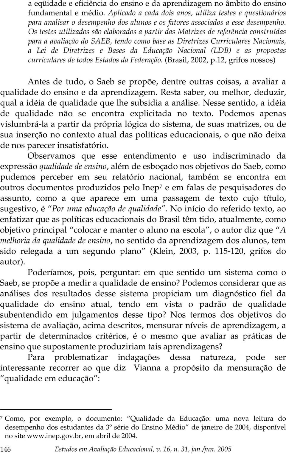 Os testes utilizados são elaborados a partir das Matrizes de referência construídas para a avaliação do SAEB, tendo como base as Diretrizes Curriculares Nacionais, a Lei de Diretrizes e Bases da