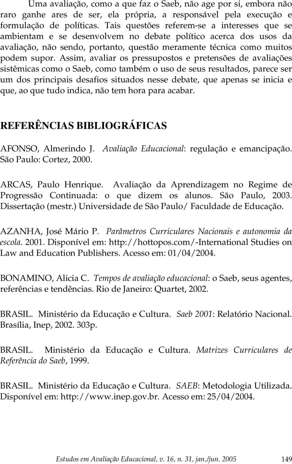 Assim, avaliar os pressupostos e pretensões de avaliações sistêmicas como o Saeb, como também o uso de seus resultados, parece ser um dos principais desafios situados nesse debate, que apenas se