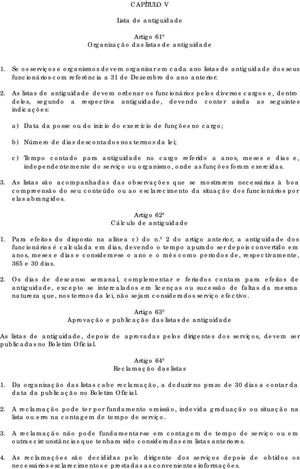 As listas de antiguidade devem ordenar os funcionários pelos diversos cargos e, dentro deles, segundo a respectiva antiguidade, devendo conter ainda as seguintes indicações: a) Data da posse ou do