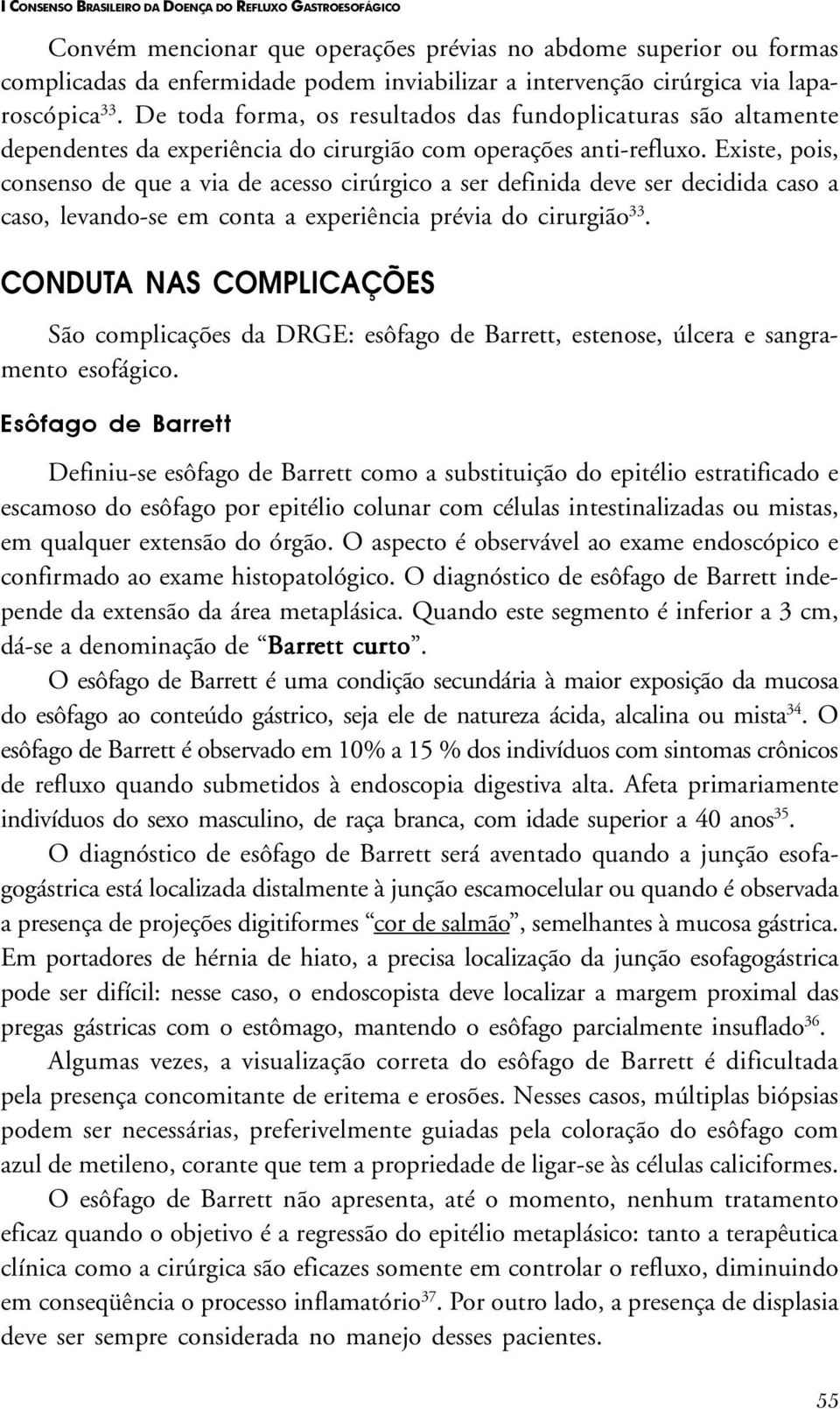 Existe, pois, consenso de que a via de acesso cirúrgico a ser definida deve ser decidida caso a caso, levando-se em conta a experiência prévia do cirurgião 33.