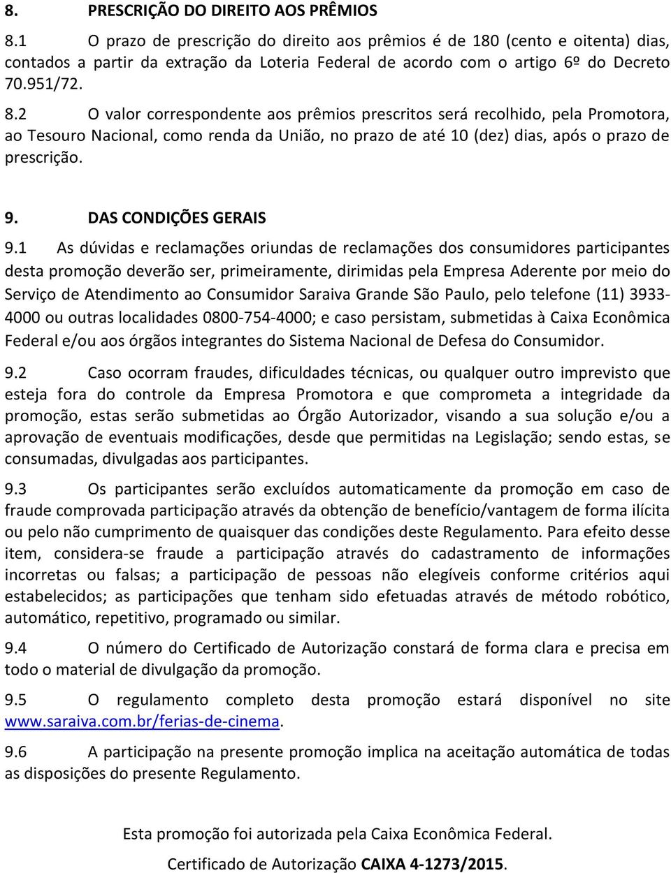 2 O valor correspondente aos prêmios prescritos será recolhido, pela Promotora, ao Tesouro Nacional, como renda da União, no prazo de até 10 (dez) dias, após o prazo de prescrição. 9.