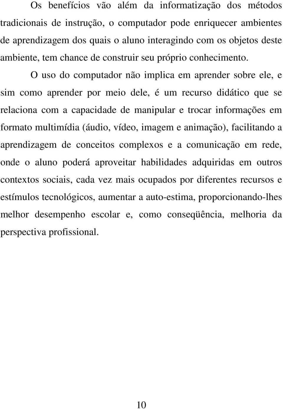 O uso do computador não implica em aprender sobre ele, e sim como aprender por meio dele, é um recurso didático que se relaciona com a capacidade de manipular e trocar informações em formato