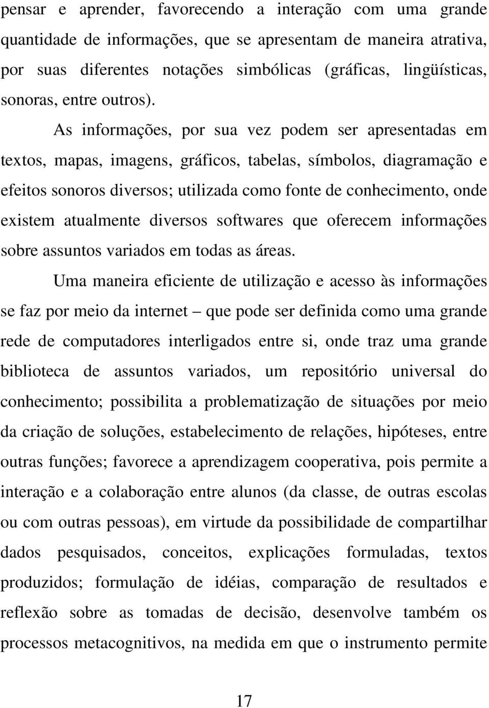 As informações, por sua vez podem ser apresentadas em textos, mapas, imagens, gráficos, tabelas, símbolos, diagramação e efeitos sonoros diversos; utilizada como fonte de conhecimento, onde existem