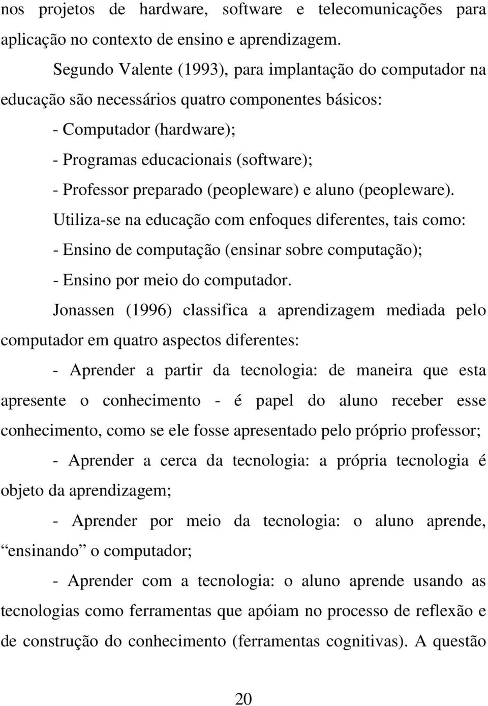 (peopleware) e aluno (peopleware). Utiliza-se na educação com enfoques diferentes, tais como: - Ensino de computação (ensinar sobre computação); - Ensino por meio do computador.