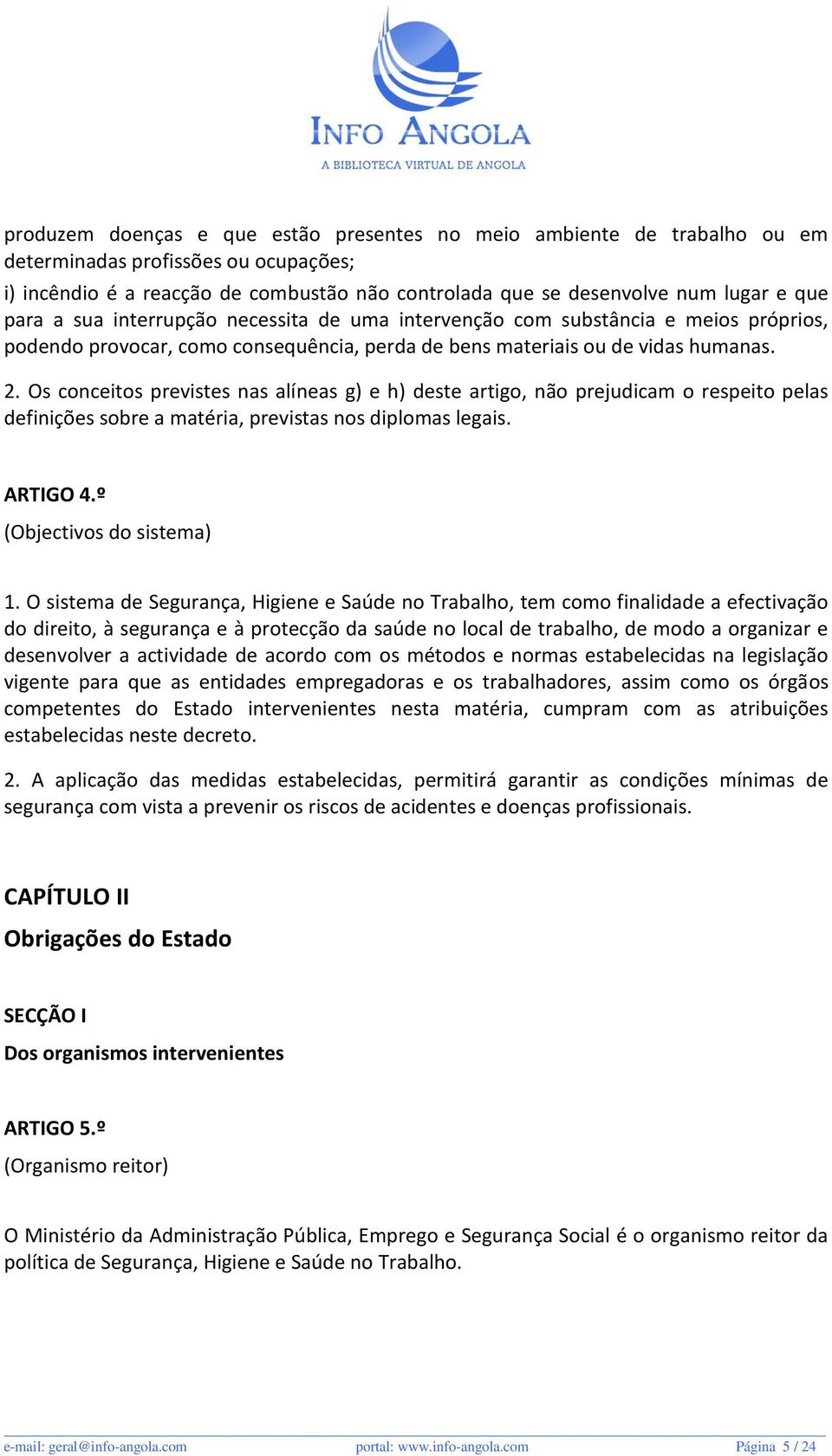 Os conceitos previstes nas alíneas g) e h) deste artigo, não prejudicam o respeito pelas definições sobre a matéria, previstas nos diplomas legais. ARTIGO 4.º (Objectivos do sistema) 1.