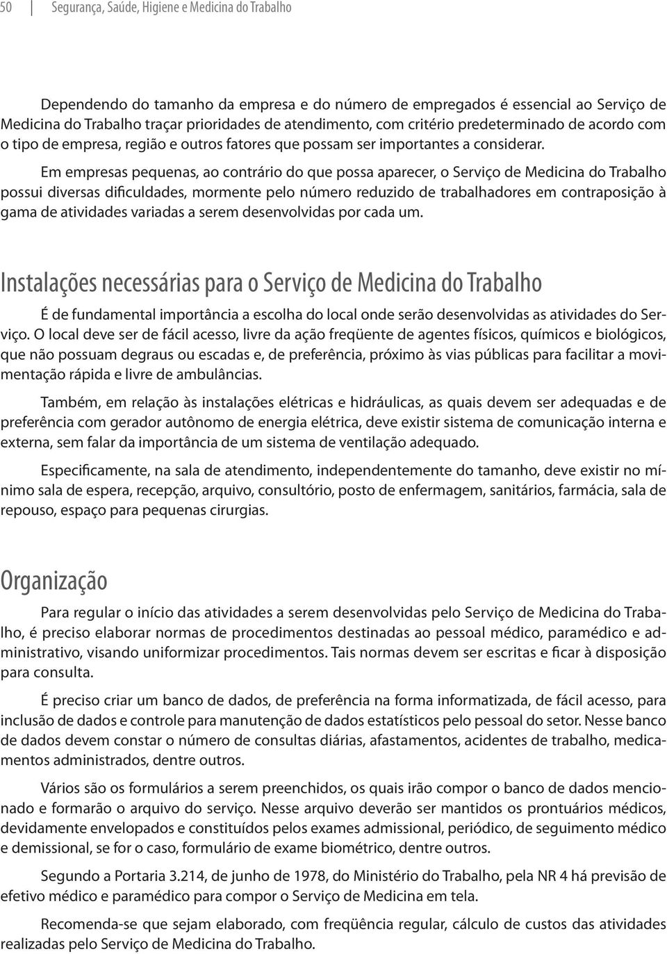 Em empresas pequenas, ao contrário do que possa aparecer, o Serviço de Medicina do Trabalho possui diversas dificuldades, mormente pelo número reduzido de trabalhadores em contraposição à gama de