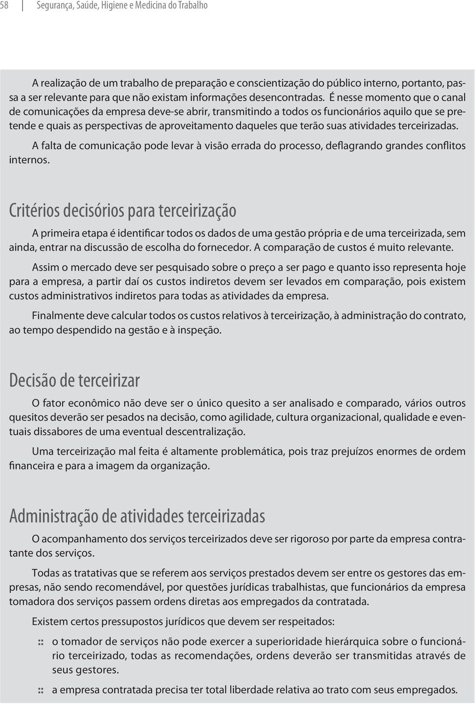 É nesse momento que o canal de comunicações da empresa deve-se abrir, transmitindo a todos os funcionários aquilo que se pretende e quais as perspectivas de aproveitamento daqueles que terão suas