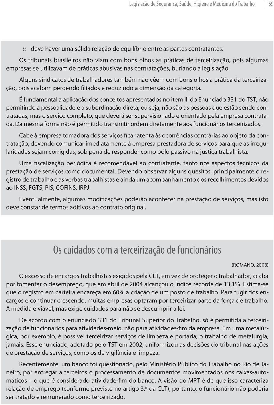 Alguns sindicatos de trabalhadores também não vêem com bons olhos a prática da terceirização, pois acabam perdendo filiados e reduzindo a dimensão da categoria.