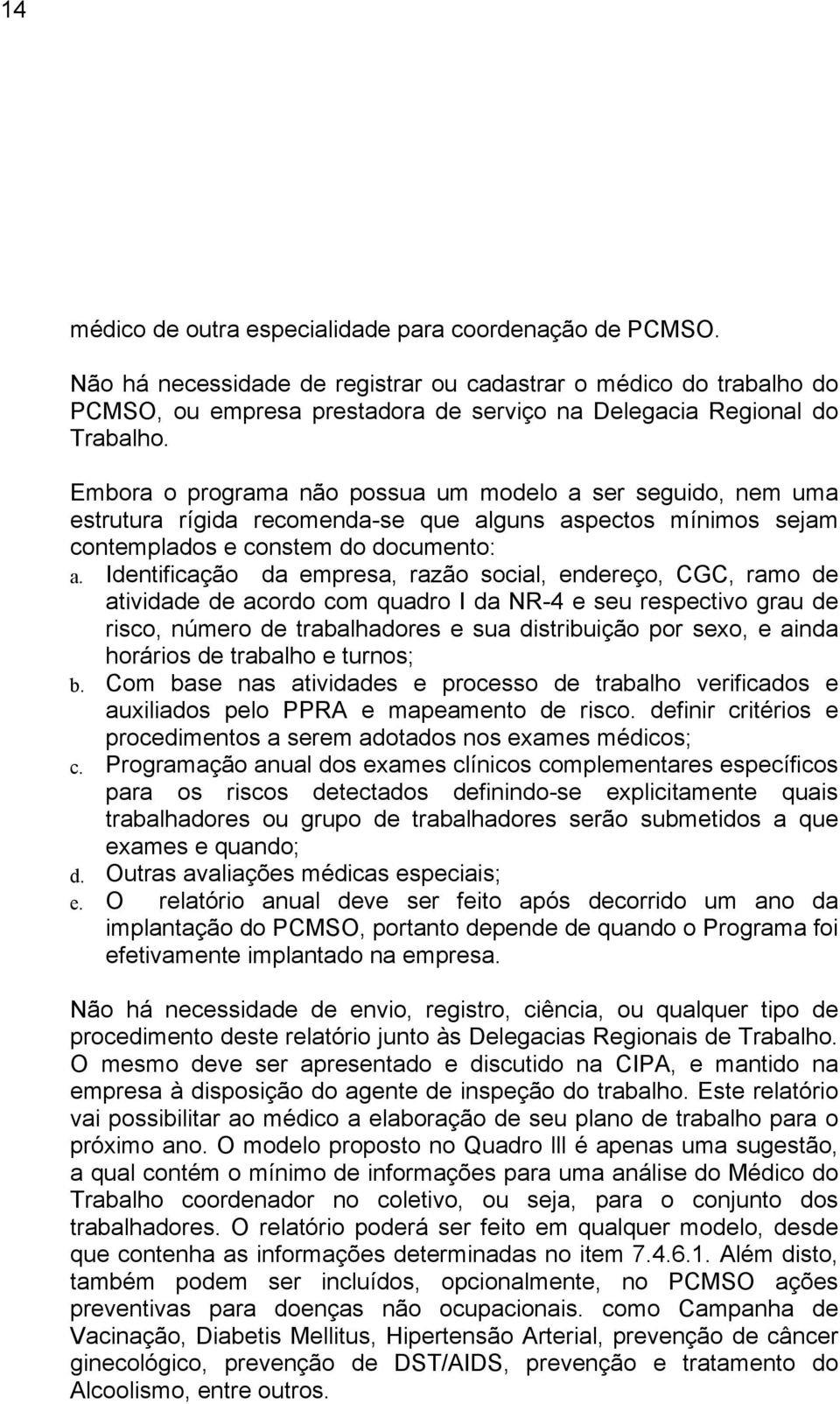 Identificação da empresa, razão social, endereço, CGC, ramo de atividade de acordo com quadro I da NR 4 e seu respectivo grau de risco, número de trabalhadores e sua distribuição por sexo, e ainda