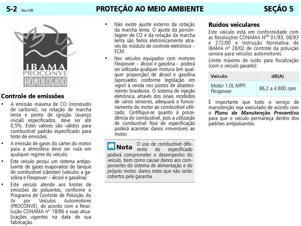 A emissão de gases do cárter do motor para a atmosfera deve ser nula em qualquer regime do veículo.