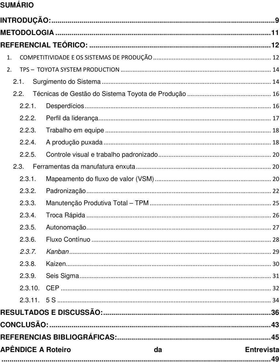 .. 20 2.3.1. Mapeamento do fluxo de valor (VSM)... 20 2.3.2. Padronização... 22 2.3.3. Manutenção Produtiva Total TPM... 25 2.3.4. Troca Rápida... 26 2.3.5. Autonomação... 27 2.3.6. Fluxo Contínuo.