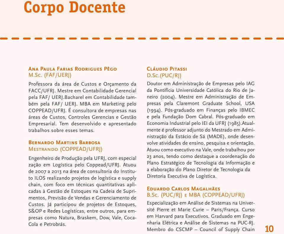 Tem desenvolvido e apresentado trabalhos sobre esses temas. Bernardo Martins Barbosa Mestrando (COPPEAD/UFRJ) Engenheiro de Produção pela UFRJ, com especial zação em Logística pelo Coppead/UFRJ.