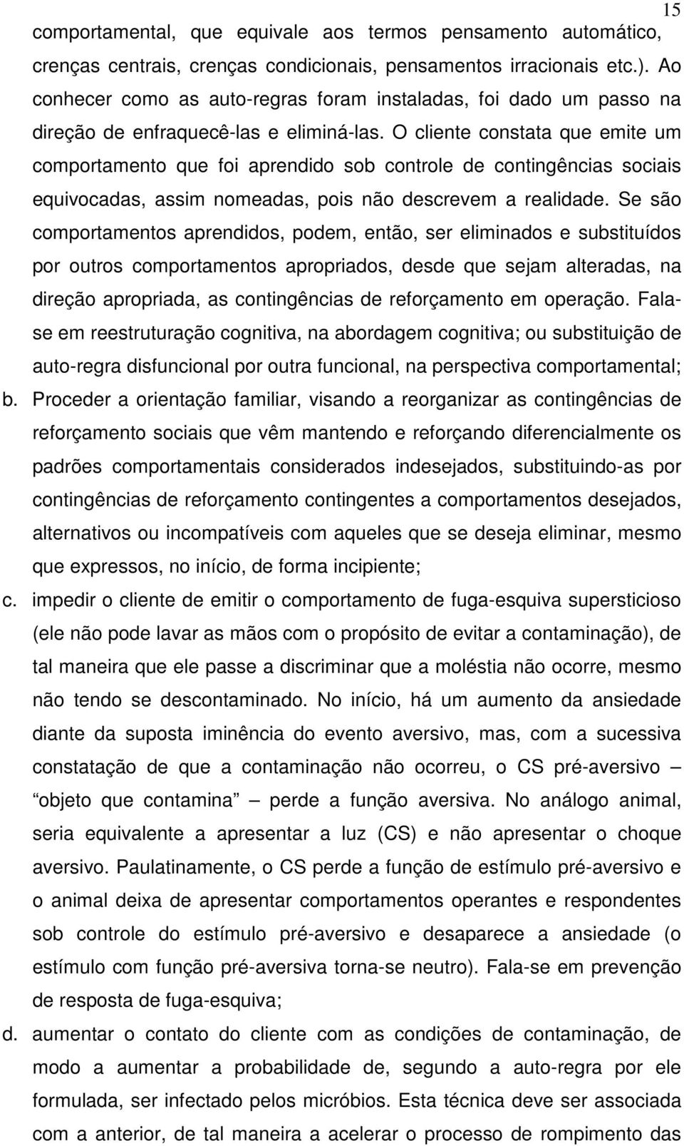 O cliente constata que emite um comportamento que foi aprendido sob controle de contingências sociais equivocadas, assim nomeadas, pois não descrevem a realidade.