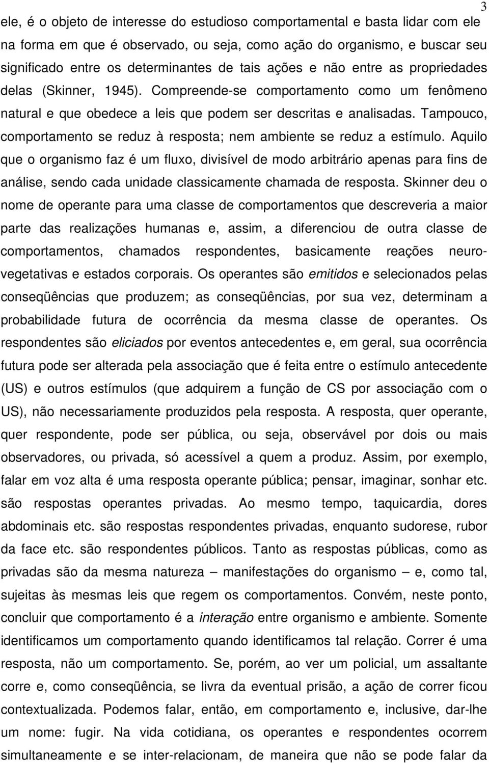 Tampouco, comportamento se reduz à resposta; nem ambiente se reduz a estímulo.